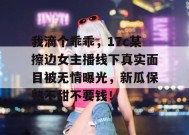 我滴个乖乖，17c某擦边女主播线下真实面目被无情曝光，新瓜保熟不甜不要钱！