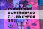 17c大爆发！表面恩爱夫妻实际早就各玩各的了，网友的神评论笑死我了。