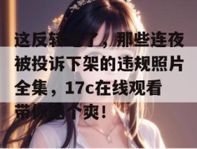 这反转绝了，那些连夜被投诉下架的违规照片全集，17c在线观看带你吃个爽！