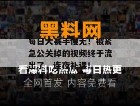 每日大赛手慢无！被紧急公关掉的视频终于流出了，连夜补课！
