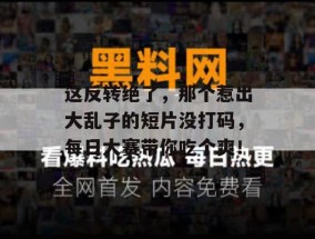这反转绝了，那个惹出大乱子的短片没打码，每日大赛带你吃个爽！