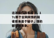 这波操作我看懵了，17c那个全网同情的弱者原来是个骗子，懂的都懂速来拿。