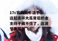 17c官网笑不活了，这起连环大瓜背后的金主终于藏不住了，这波节奏带得飞起！