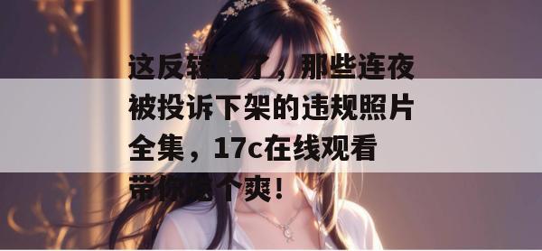 这反转绝了，那些连夜被投诉下架的违规照片全集，17c在线观看带你吃个爽！  第1张