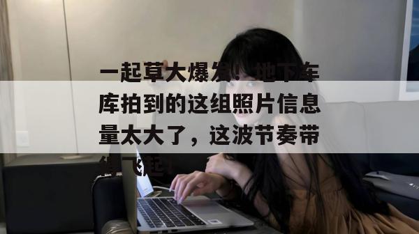 一起草大爆发!地下车库拍到的这组照片信息量太大了,这波节奏带得飞起! 第1张 一起草大爆发!地下车库拍到的这组照片信息量太大了,这波节奏带得飞起! 第1张