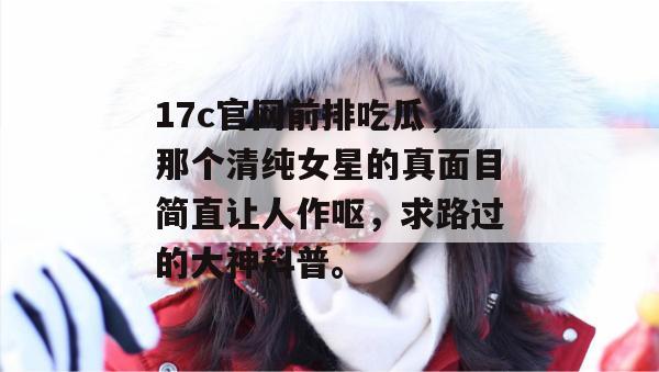 17c官网前排吃瓜,那个清纯女星的真面目简直让人作呕,求路过的大神科普。 第1张 17c官网前排吃瓜,那个清纯女星的真面目简直让人作呕,求路过的大神科普。 第1张