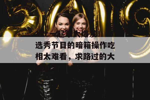 17c一起草大爆发!选秀节目的暗箱操作吃相太难看,求路过的大神科普。 第1张 17c一起草大爆发!选秀节目的暗箱操作吃相太难看,求路过的大神科普。 第1张